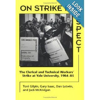 On Strike for Respect: The Clerical and Technical Workers' Strike at Yale University, 1984 85: Toni Gilpin, Gary Isaac, Dan Letwin, Jack McKivigan: 9780252064548: Books