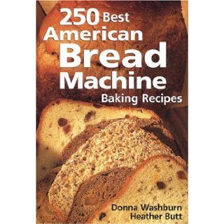 250 Best American Bread Machine Baking Recipes: Donna Washburn, Heather Butt: 9780778800996: Books