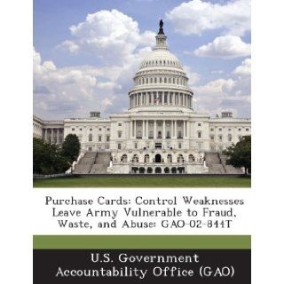 Purchase Cards: Control Weaknesses Leave Army Vulnerable to Fraud, Waste, and Abuse: Gao 02 844t: U. S. Government Accountability Office (: 9781289172619: Books