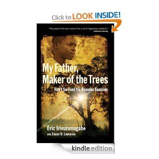 My Father, Maker of the Trees: How I Survived the Rwandan Genocide eBook: Eric Irivuzumugabe, Tracey D. Lawrence: Kindle Store