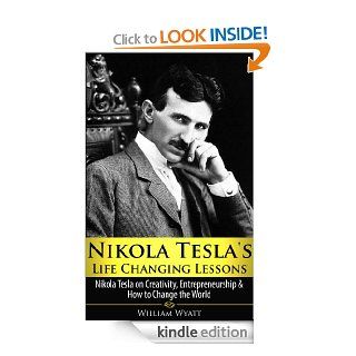 Nikola Tesla: Life Changing Lessons! Nikola Tesla on Creativity, Entrepreneurship & How To Change The World (Nikola Tesla, Creativity, Entrepreneurship,Thomas Jefferson, Benjamin Franklin) eBook: William Wyatt: Kindle Store