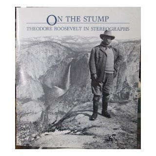 On the stump: Theodore Roosevelt in stereographs (CMP bulletin): Edward W Earle: Books