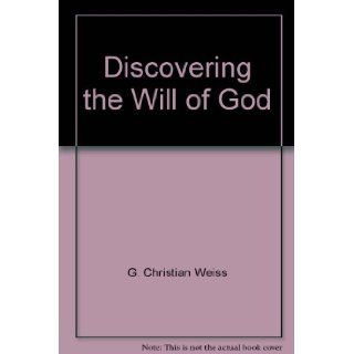 Discovering the Will of God: G. Christian Weiss: Books