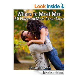 Where to Meet Men: 50 Places to Meet Great Guys eBook: Jamie Fraser: Kindle Store