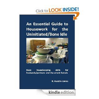An Essential Guide to Housework for the Uninitiated/Bone Idle: Basic housekeeping skills for husbands/partners and the errant female eBook: K Austin Jones: Kindle Store