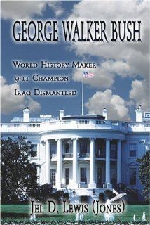 George Walker Bush, History Maker, 911 Champion, Iraq Dismantled (9781413758993): Jel Jones: Books