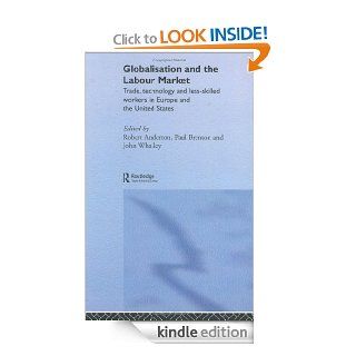 Globalisation and the Labour Market: Trade, Technology and Less Skilled Workers in Europe and the United States (Routledge Studies in the Modern World Economy) eBook: Robert Anderton, Paul Brenton, John Whalley: Kindle Store