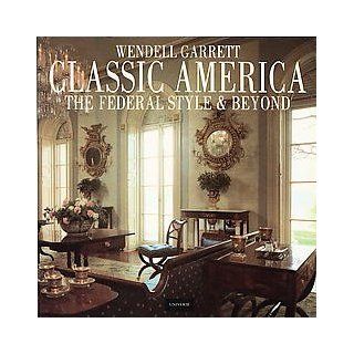 Classic America: The Federal Style & Beyond: Wendell Garrett: Books