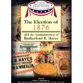 The Election of 1876 and the Administration of Rutherford B. Hayes (Major Presidential Elections & the Administrations That Followed): Arthur Meier, Jr. Schlesinger, Fred L. Israel, David J. Frent: 9781590843567: Books