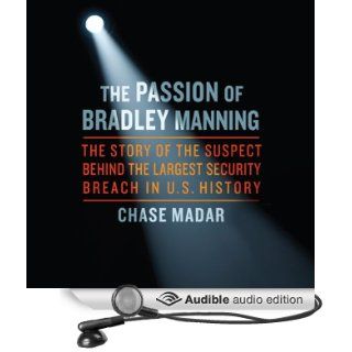 The Passion of Bradley Manning: The Story of the Suspect Behind the Largest Security Breach in US History (Audible Audio Edition): Chase Madar, Peter Johnson: Books