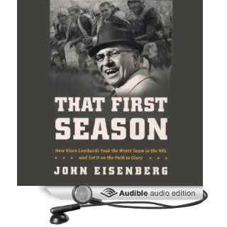 That First Season: How Vince Lombardi Took the Worst Team in the NFL and Set It on the Path to Glory (Audible Audio Edition): John Eisenberg, Pat Young: Books