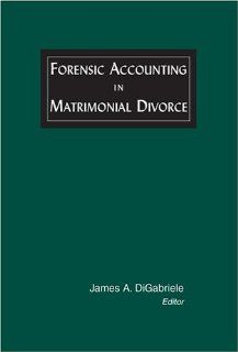 Forensic Accounting in Matrimonial Divorce James A. DiGabriele 9781930217126 Books