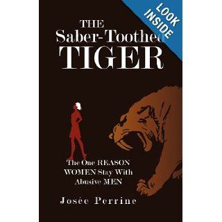 The Saber Toothed Tiger: The One Reason Women Stay With Abusive Men: Jose Perrine: 9781450200776: Books