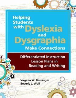 Helping Students with Dyslexia and Dysgraphia Make Connections Differentiated Instruction Lesson Plans in Reading and Writing Virginia Berninger Ph.D., Beverly Wolf M.Ed. 9781598570212 Books