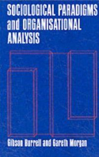 Sociological Paradigms and Organizational Analysis: Elements of the Sociology of Corporate Life: Gibson Burrell, Gareth Morgan: 9781857421149: Books