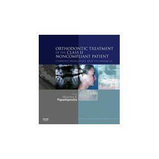 Orthodontic Treatment of the Class II Noncompliant Patient Current Principles and Techniques, 1e (9780723433910) Moschos A. Papadopoulos DDS  Dr Med Dent Books