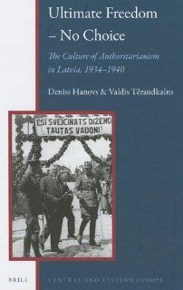 Ultimate Freedom  No Choice: The Culture of Authoritarianism in Latvia, 19341940 (Central and Eastern Europe) (9789004243552): Valdis  Traudkalns: Books
