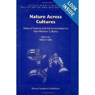 Nature Across Cultures: Views of Nature and the Environment in Non Western Cultures (Science Across Cultures: The History of Non Western Science): Helaine Selin: 9781402012358: Books