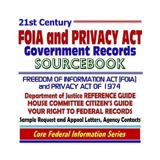 21st Century FOIA and Privacy Act Government Records Sourcebook: Freedom of Information Act (FOIA) and Privacy Act of 1974  Department of Justice Reference Guide, House Committee Citizens Guide, Your Right to Federal Records, Agency Contacts, Sample Reques