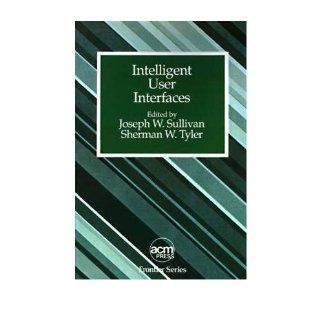 Intelligent User Interfaces (ACM Press Frontier Series): Joseph W. Sullivan, Sherman W. Tyler: 9780201503050: Books