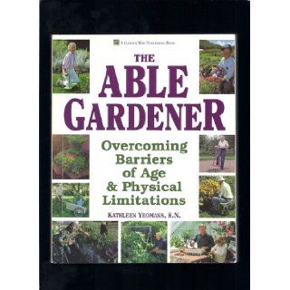 The Able Gardener: Overcoming Barriers of Age & Physical Limitations: Kathleen Yeomans: 9780882667898: Books