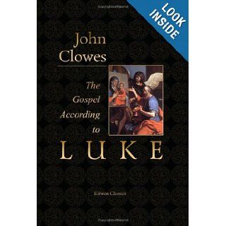 The Gospel According to Luke: Translated from the Original Greek, and Illustrated by Extracts from the Theological Writings of That Eminent Servant ofof the Translator Annexed to Each Chapter: John Clowes: 9781402163807: Books