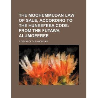 The Moohummudan law of sale, according to the Huneefeea code; from the Futawa Alumgeeree. a digest of the whole law Books Group 9781130885170 Books