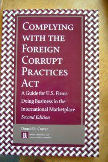 Complying With the Foreign Corrupt Practices Act: A Guide for U.S. Firms Doing Business in the International Marketplace (9781570737022): Donald R. Cruver: Books