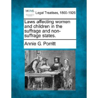 Laws affecting women and children in the suffrage and non suffrage states.: Annie G. Porritt: 9781240073740: Books