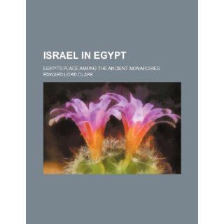 Israel in Egypt; Egypt's place among the ancient monarchies: Edward Lord Clark: 9781235050862: Books