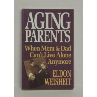 Aging Parents: When Mom and Dad Can't Live Alone Anymore: Eldon Weisheit: 9780745926254: Books