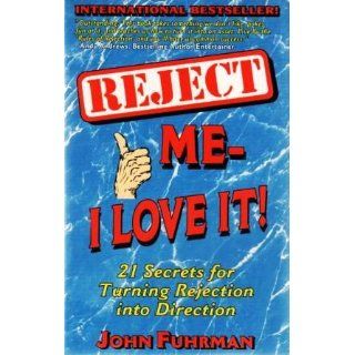 Reject Me I Love It!: 21 Secrets for Turning Rejection Into Direction (Personal Development Series): John Fuhrman: 9780938716280: Books
