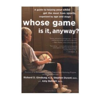 Whose Game Is It, Anyway?: A Guide to Helping Your Child Get the Most from Sports, Organized by Age and Stage (Paperback)   Common: By (author) Stephen Durant, With Amy Baltzell By (author) Richard D Ginsburg: 0884302968615: Books