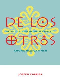De Los Otros: Intimacy and Homosexuality among Mexican Men: Joseph Carrier: 9780231096935: Books