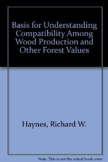 Basis for Understanding Compatibility Among Wood Production and Other Forest Values: Richard W. Haynes, Robert A. Monserud: 9780756732936: Books