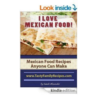 I LOVE MEXICAN FOOD! Mexican Food Recipes Anyone Can Make (Tasty Family Recipes)   Kindle edition by Sarah Alexander. Cookbooks, Food & Wine Kindle eBooks @ .