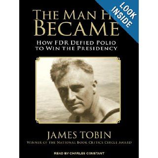 The Man He Became: How FDR Defied Polio to Win the Presidency: James Tobin, Charles Constant: 9781452666976: Books