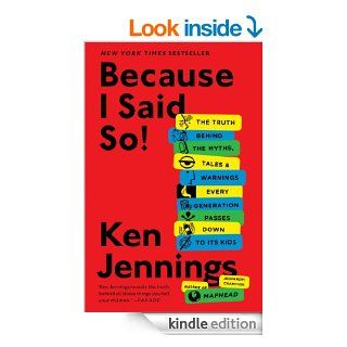 Because I Said So!: The Truth Behind the Myths, Tales, and Warnings Every Generation Passes Down to Its Kids eBook: Ken Jennings: Kindle Store