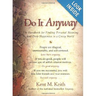 Do It Anyway The Handbook for Finding Personal Meaning and Deep Happiness in a Crazy World Kent M. Keith 9781930722217 Books