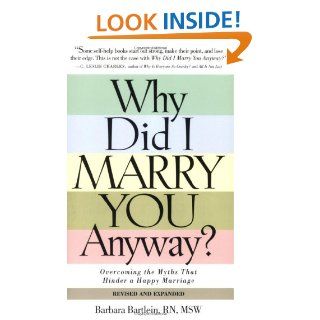 Why Did I Marry You Anyway?: Overcoming the Myths That Hinder a Happy Marriage: Barbara Bartlein: 9781581826326: Books