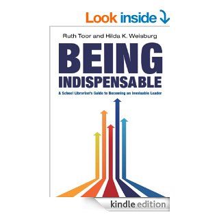 Being Indispensable: A School Librarian's Guide to Becoming an Invaluable Leader eBook: Hilda K. Weisburg, Ruth Toor: Kindle Store