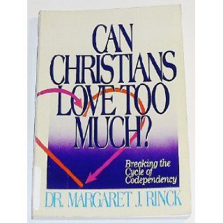 Can Christians Love Too Much? Breaking the Cycle of Codependency Margaret J. Rinck 9780310514718 Books