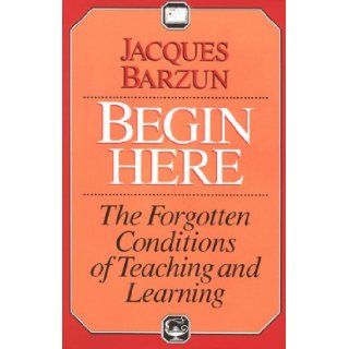 Begin Here: The Forgotten Conditions of Teaching and Learning: Jacques Barzun: 9780226038469: Books
