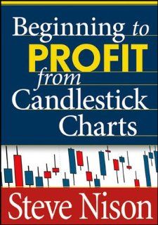 Beginning to Profit from Candlestick Charts (9781592804450): Steve Nison: Books