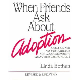 When Friends Ask About Adoption: Question & Answer Guide for Non Adoptive Parents and Other Caring Adults: Linda Bothun: 9780961955908: Books