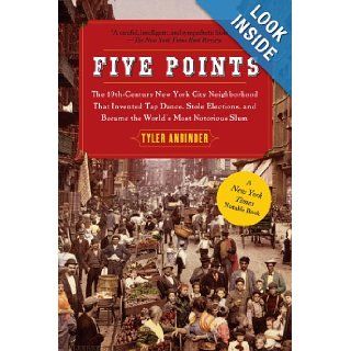 Five Points: The 19th Century New York City Neighborhood that Invented Tap Dance, Stole Elections, and Became the World's Most Notorious Slum: Tyler Anbinder: 9781439141557: Books
