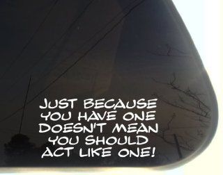 Just because you have one doesn't mean you have to act like one   7 1/2" x 3 3/4"   funny die cut vinyl decal / sticker for window, truck, car, laptop, etc: Automotive