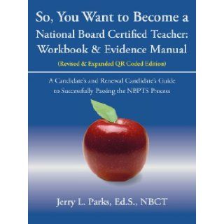 So, You Want to Become a National Board Certified Teacher: Workbook & Evidence Manual: Jerry L. Parks: 9781475935370: Books