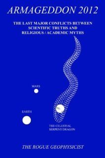 Armageddon 2012 The Last Major Conflicts Between Scientific Truths & Religious / Academic Myths The Rogue Geophysicist 9781418412715 Books