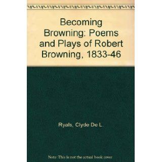 Becoming Browning: The Poems and Plays of Robert Browning, 1833 1846: Clyde De L. Ryals: 9780814203521: Books